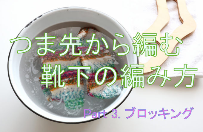 【動画あり】つま先から編む靴下の編み方・最終回。 靴下のブロッキング方法【ドイツ式の引き返し編み】