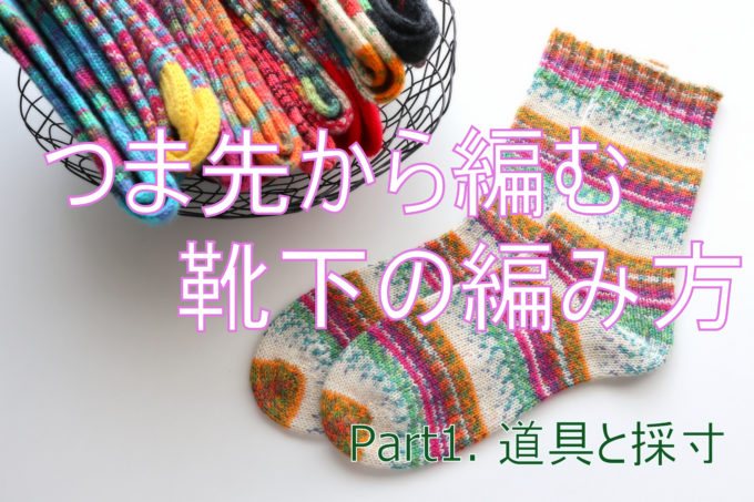 【動画あり】つま先から編む靴下の編み方・1回目。使用する材料と道具、採寸など【ドイツ式の引き返し編み】